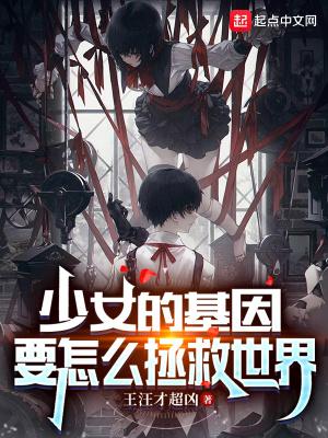 少女的基因要怎么拯救世界 王汪才超凶