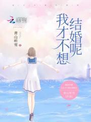 我才不想结婚呢免费阅读