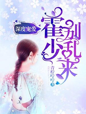 深度宠爱霍少别乱来免费阅读
