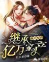 继承前男友的亿万家产免费阅读