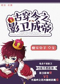 古穿今之影卫成帝(娱乐圈)作者糖豆公子