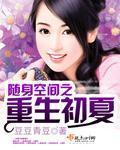 随身空间之重生初夏 - 最新章节抢先读正版