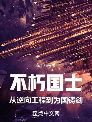 不朽国士从逆向工程到为国铸剑笔趣阁