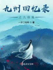 九州回忆录之九颂篇免费阅读